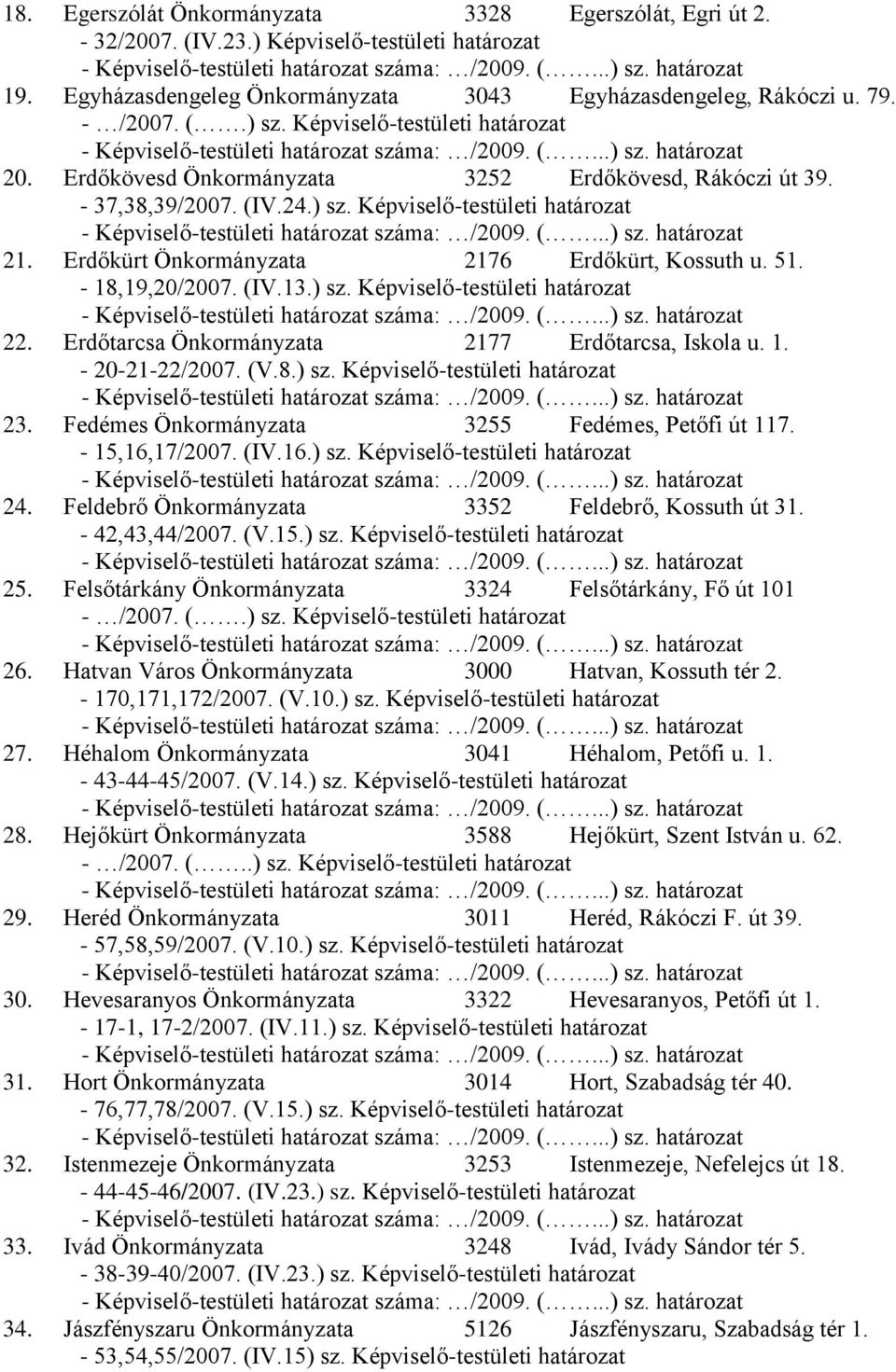 Erdőkürt Önkormányzata 2176 Erdőkürt, Kossuth u. 51. - 18,19,20/2007. (IV.13.) sz. Képviselő-testületi határozat 22. Erdőtarcsa Önkormányzata 2177 Erdőtarcsa, Iskola u. 1. - 20-21-22/2007. (V.8.) sz. Képviselő-testületi határozat 23.