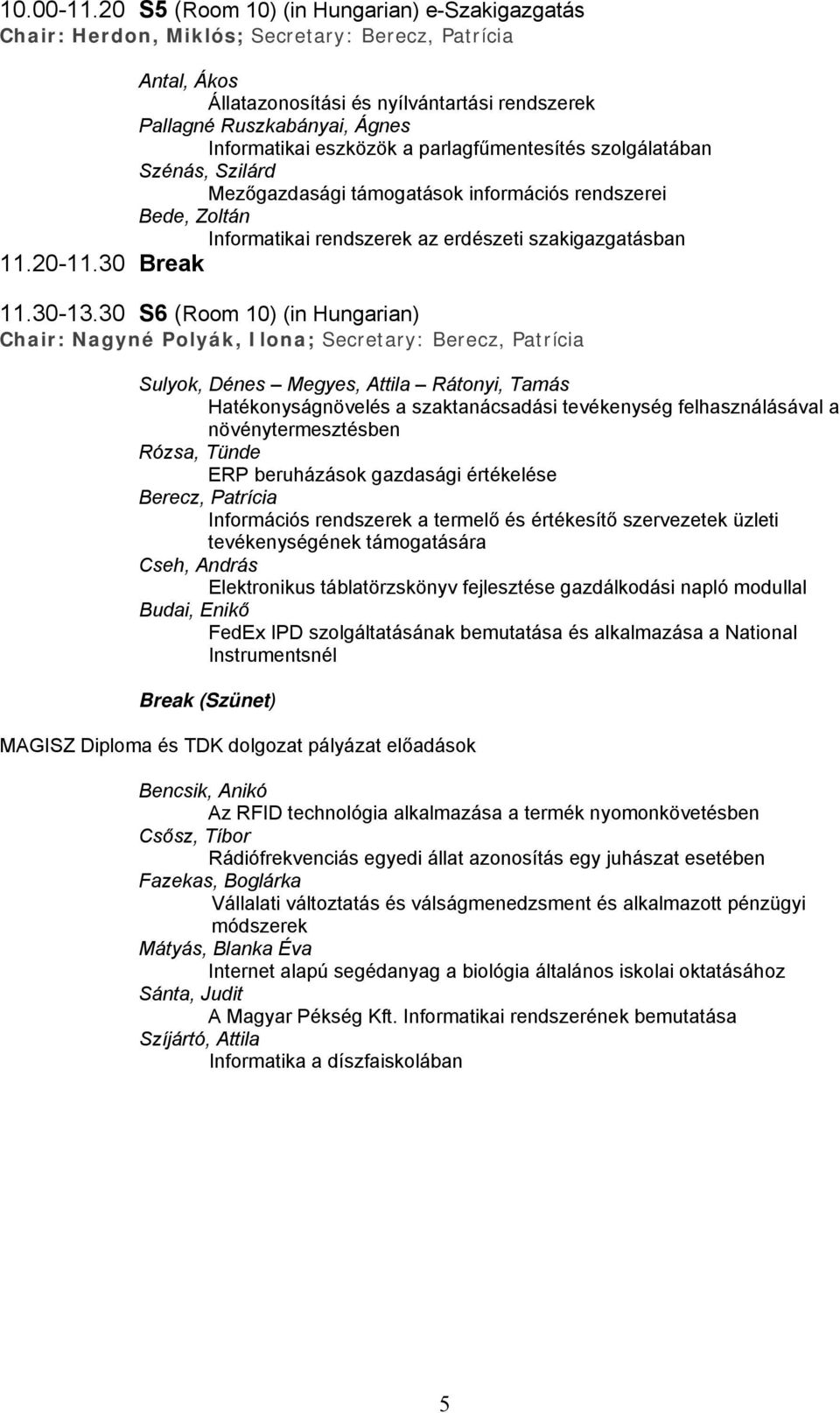 eszközök a parlagfűmentesítés szolgálatában Szénás, Szilárd Mezőgazdasági támogatások információs rendszerei Bede, Zoltán Informatikai rendszerek az erdészeti szakigazgatásban 11.20-11.30 Break 11.