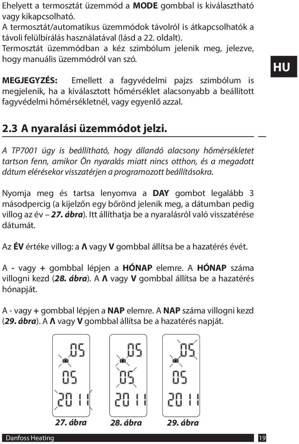 MEGJEGYZÉS: Emellett a fagyvédelmi pajzs szimbólum is megjelenik, ha a kiválasztott hőmérséklet alacsonyabb a beállított fagyvédelmi hőmérsékletnél, vagy egyenlő azzal. 2.