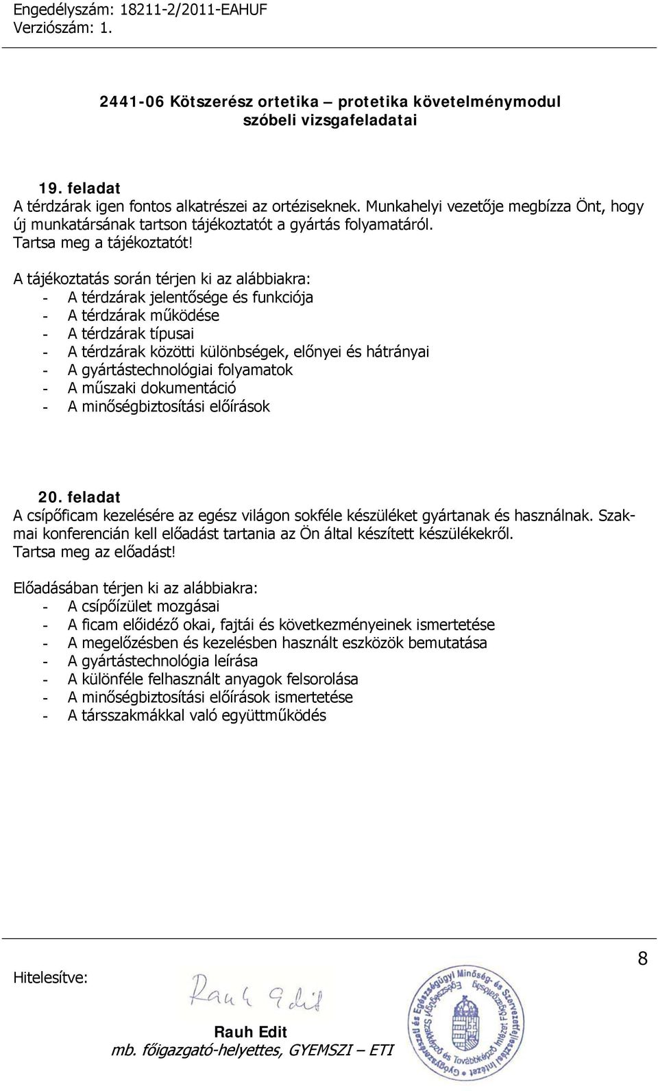 gyártástechnológiai folyamatok - A műszaki dokumentáció - A minőségbiztosítási előírások 20. feladat A csípőficam kezelésére az egész világon sokféle készüléket gyártanak és használnak.