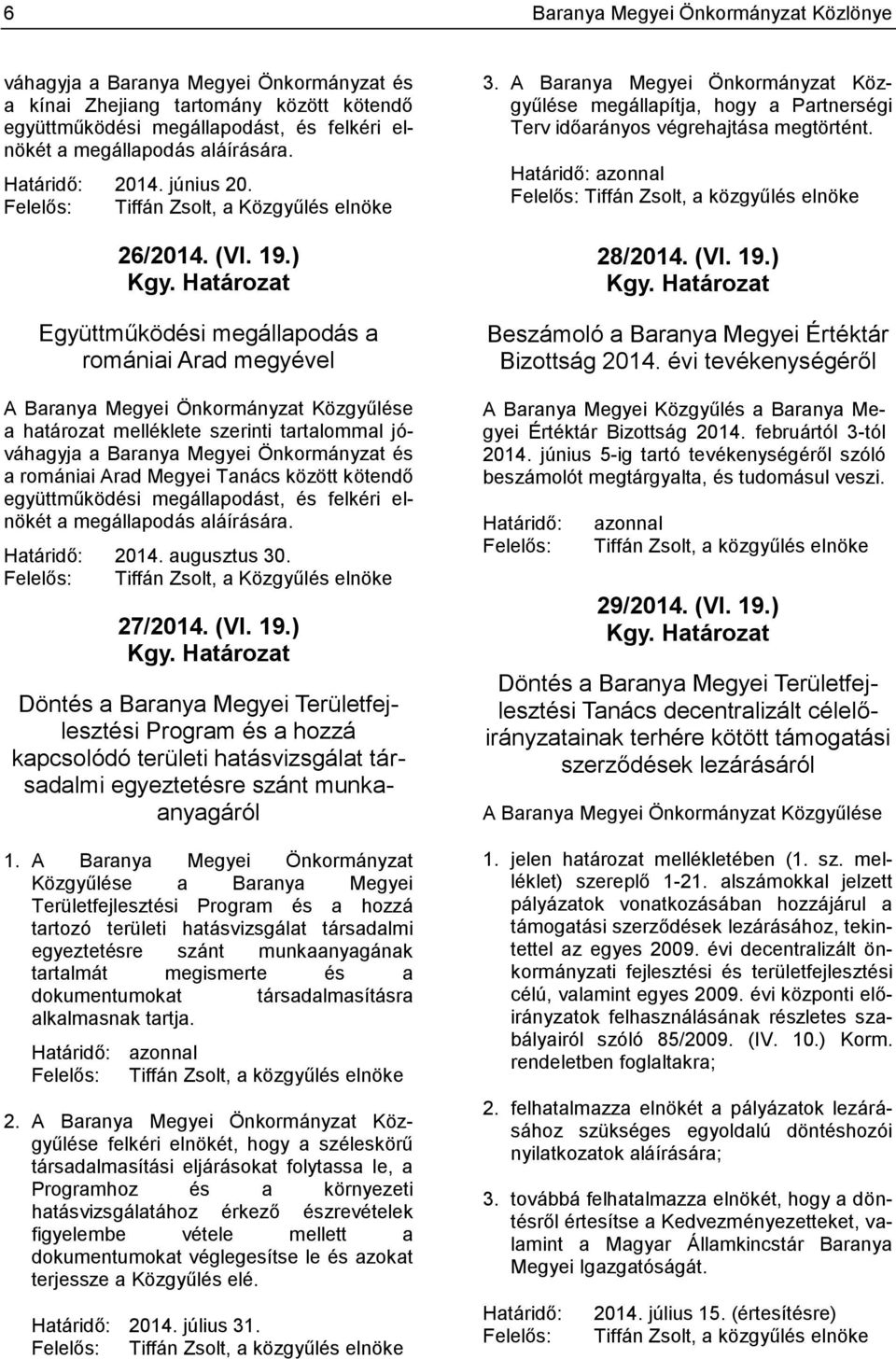 Határozat Együttműködési megállapodás a romániai Arad megyével A Baranya Megyei Önkormányzat Közgyűlése a határozat melléklete szerinti tartalommal jóváhagyja a Baranya Megyei Önkormányzat és a