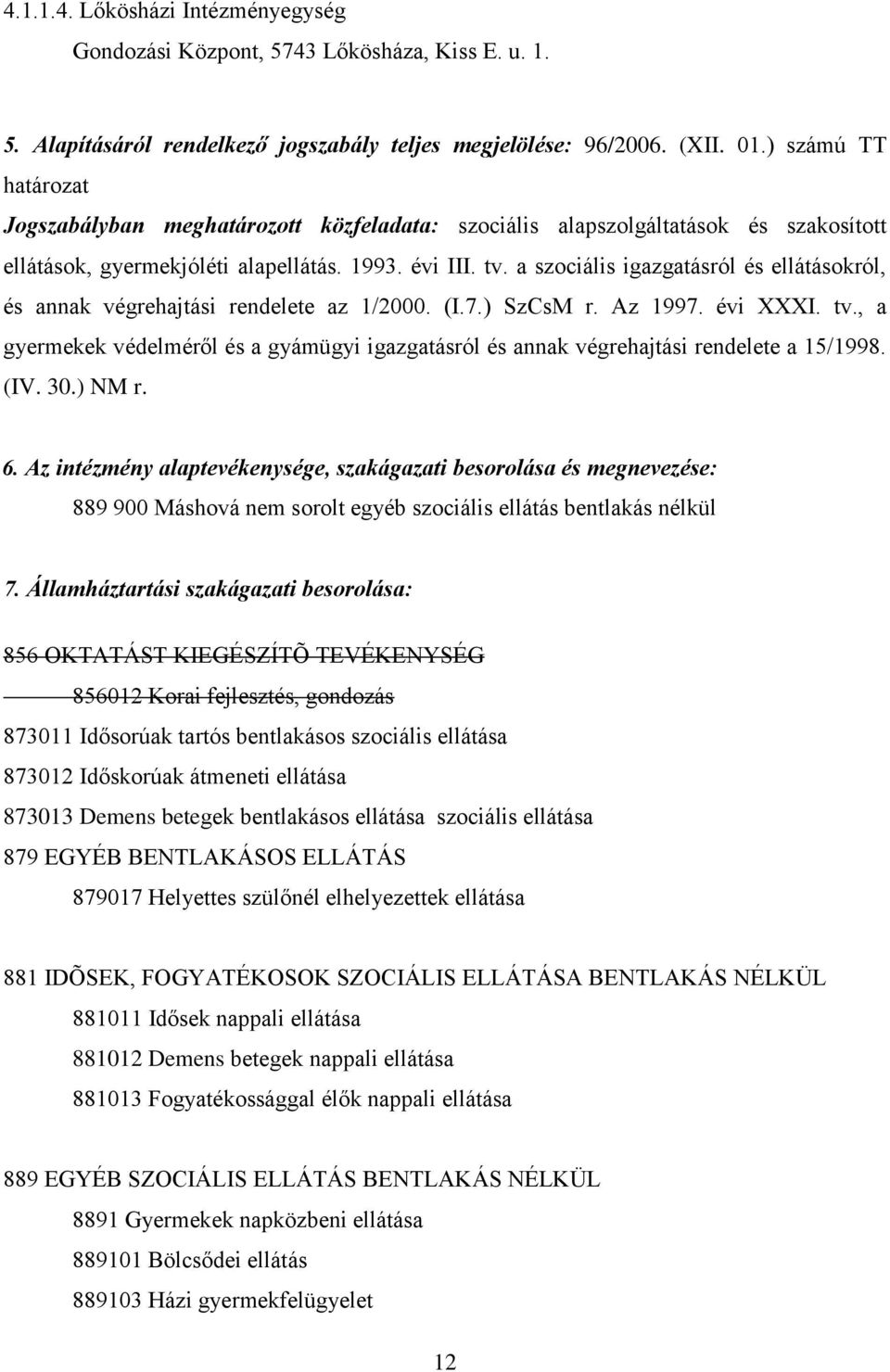 a szociális igazgatásról és ellátásokról, és annak végrehajtási rendelete az 1/2000. (I.7.) SzCsM r. Az 1997. évi XXXI. tv.