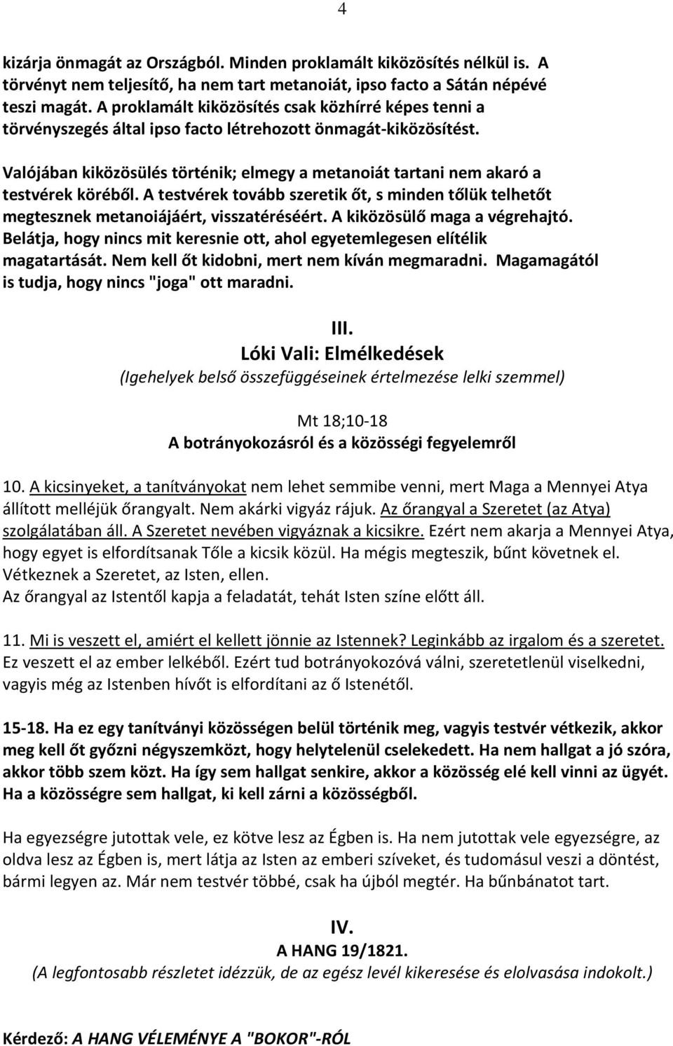 Valójában kiközösülés történik; elmegy a metanoiát tartani nem akaró a testvérek köréből. A testvérek tovább szeretik őt, s minden tőlük telhetőt megtesznek metanoiájáért, visszatéréséért.