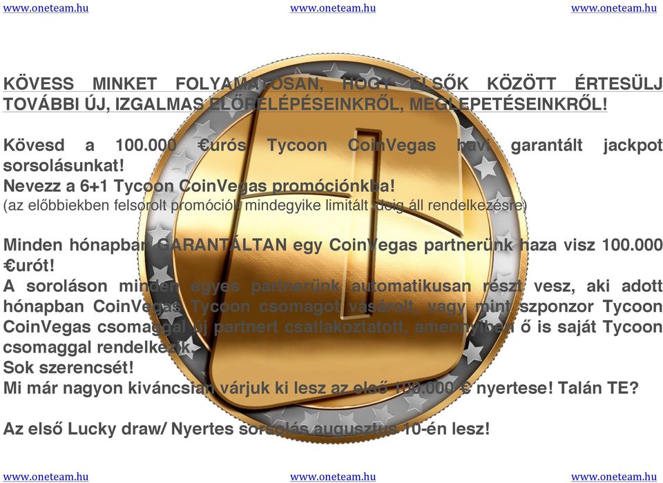 havi garantált jackpot (az előbbiekben felsorolt promóciók mindegyike limitált ideig áll rendelkezésre) Minden hónapban GARANTÁLTAN egy CoinVegas partnerünk haza visz 100.000 urót!