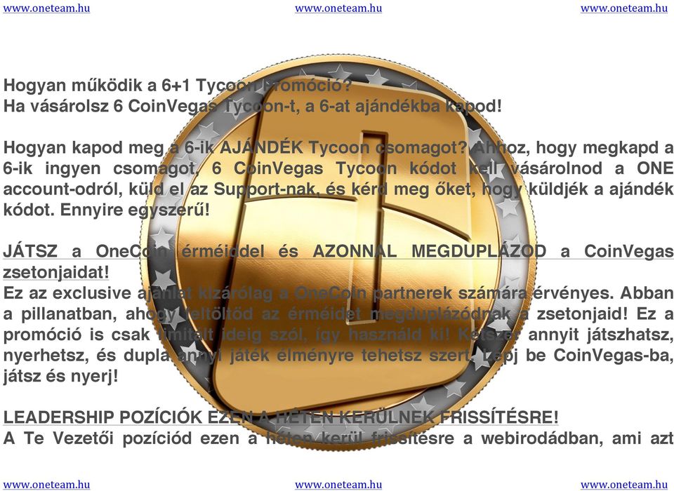 JÁTSZ a OneCoin érméiddel és AZONNAL MEGDUPLÁZOD a CoinVegas zsetonjaidat! Ez az exclusive ajánlat kizárólag a OneCoin partnerek számára érvényes.