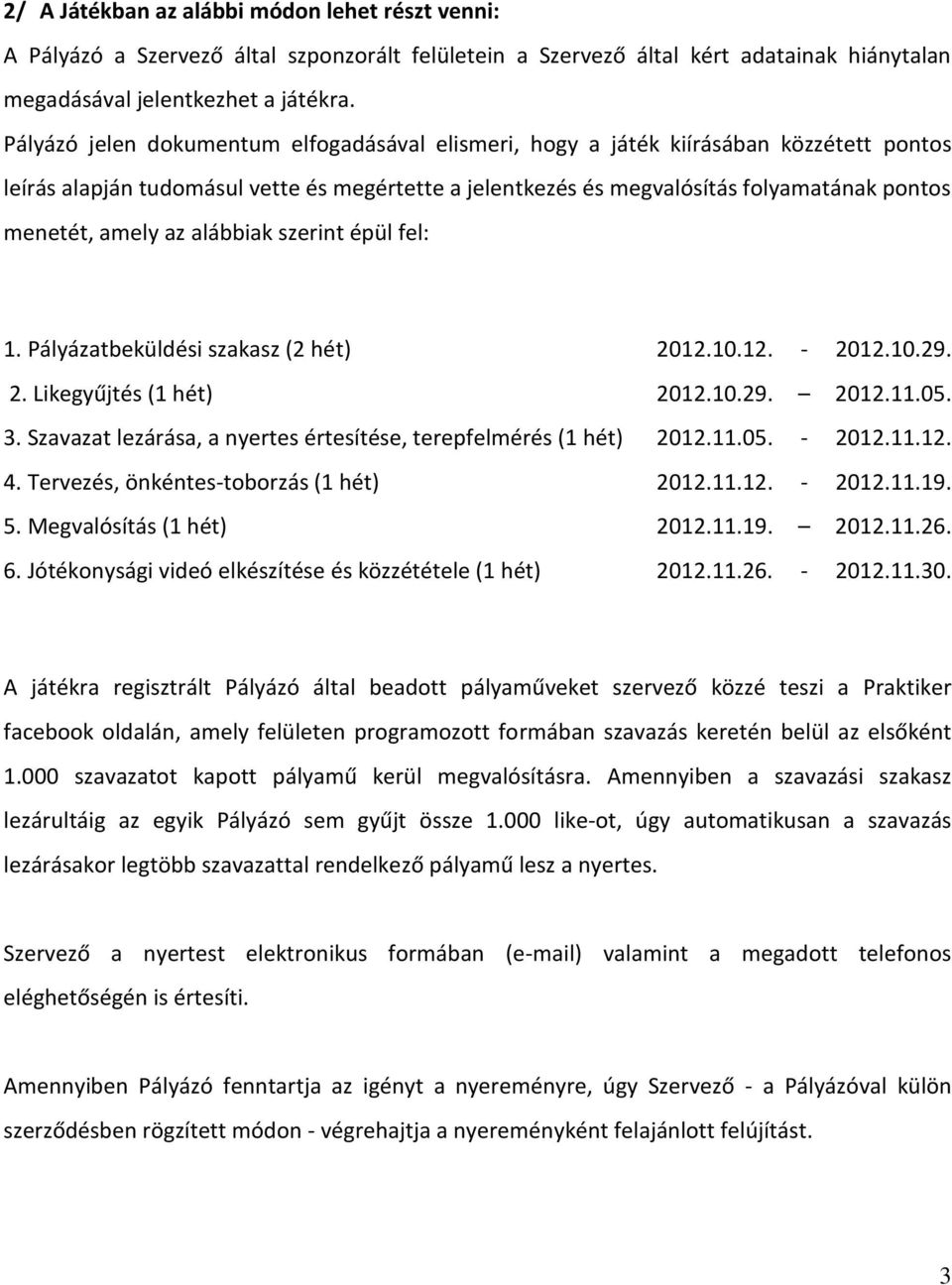 az alábbiak szerint épül fel: 1. Pályázatbeküldési szakasz (2 hét) 2012.10.12. - 2012.10.29. 2. Likegyűjtés (1 hét) 2012.10.29. 2012.11.05. 3.