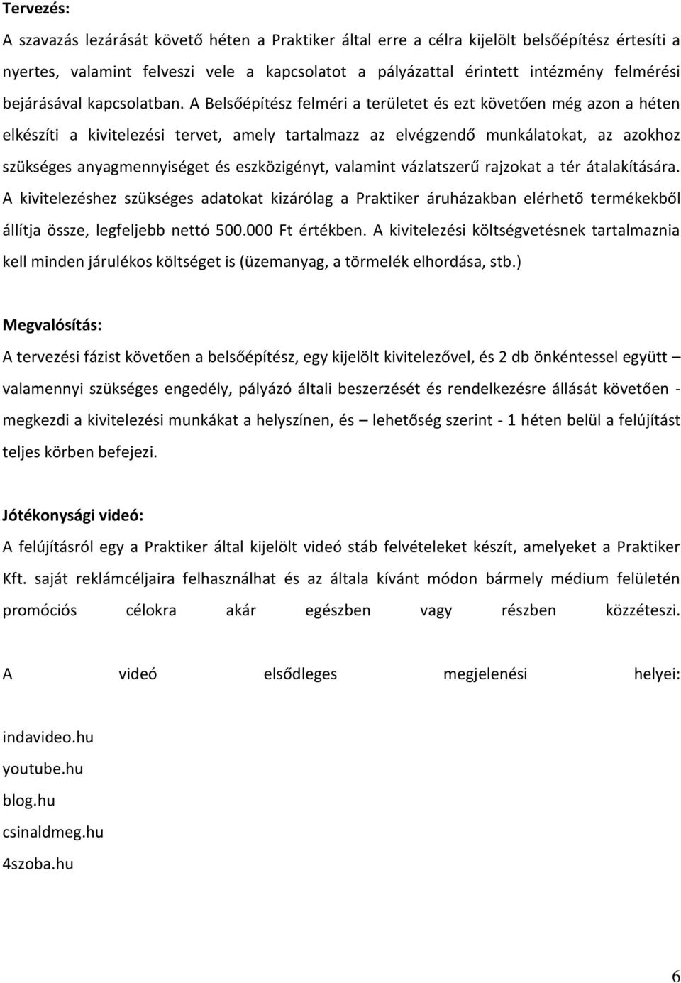 A Belsőépítész felméri a területet és ezt követően még azon a héten elkészíti a kivitelezési tervet, amely tartalmazz az elvégzendő munkálatokat, az azokhoz szükséges anyagmennyiséget és