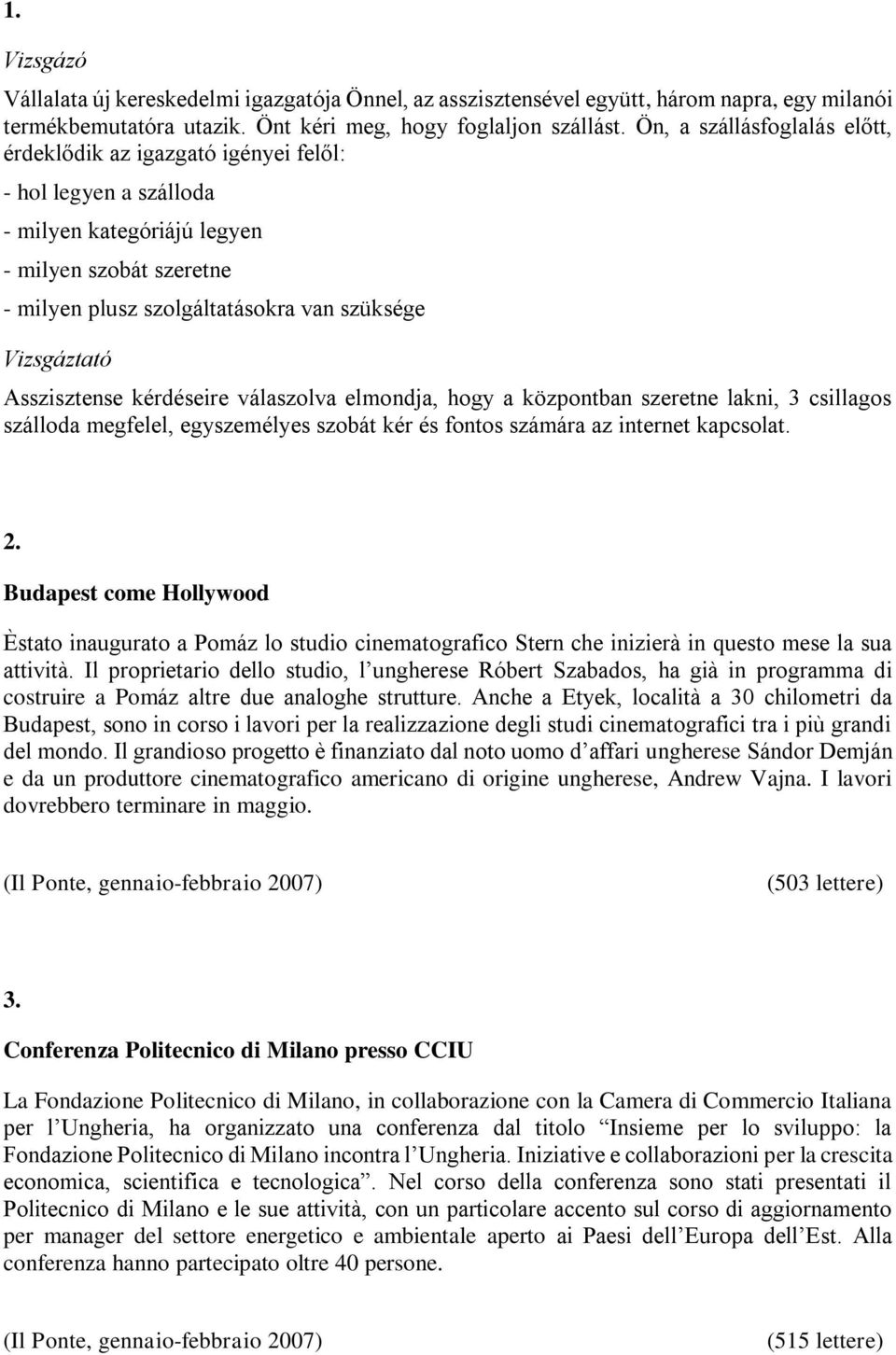 Vizsgáztató Asszisztense kérdéseire válaszolva elmondja, hogy a központban szeretne lakni, 3 csillagos szálloda megfelel, egyszemélyes szobát kér és fontos számára az internet kapcsolat. 2.