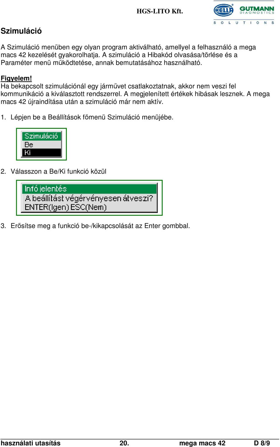 Ha bekapcsolt szimulációnál egy járművet csatlakoztatnak, akkor nem veszi fel kommunikáció a kiválasztott rendszerrel. A megjelenített értékek hibásak lesznek.