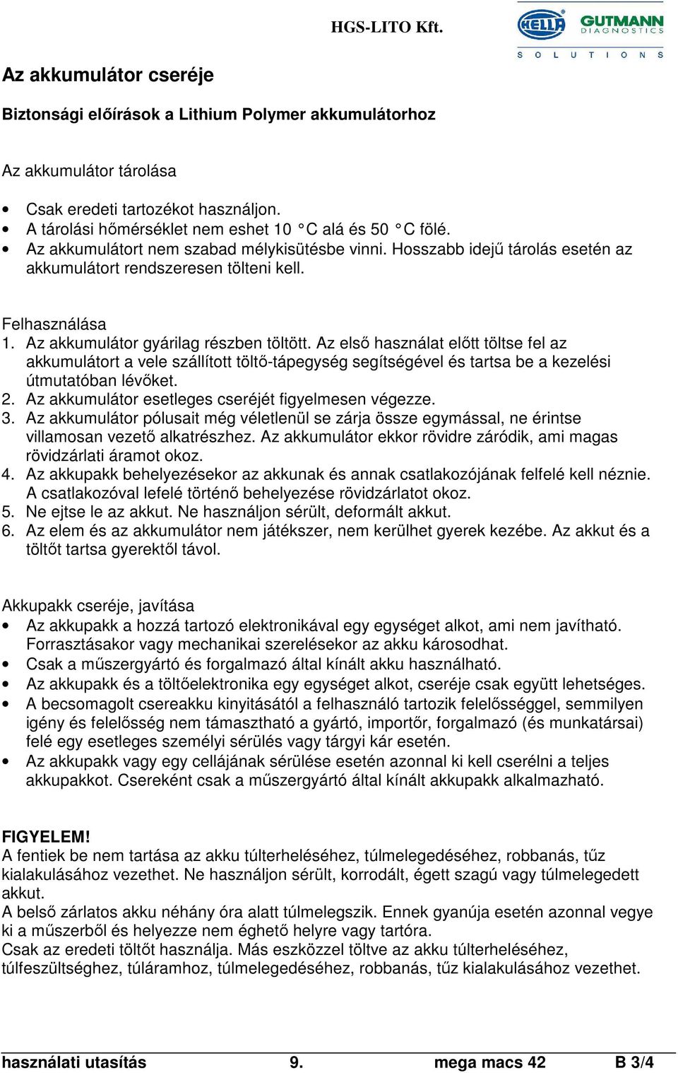 Az első használat előtt töltse fel az akkumulátort a vele szállított töltő-tápegység segítségével és tartsa be a kezelési útmutatóban lévőket. 2. Az akkumulátor esetleges cseréjét figyelmesen végezze.