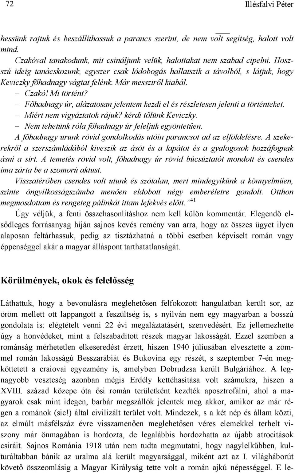 Főhadnagy úr, alázatosan jelentem kezdi el és részletesen jelenti a történteket. Miért nem vigyáztatok rájuk? kérdi tőlünk Keviczky. Nem tehetünk róla főhadnagy úr feleljük egyöntetűen.