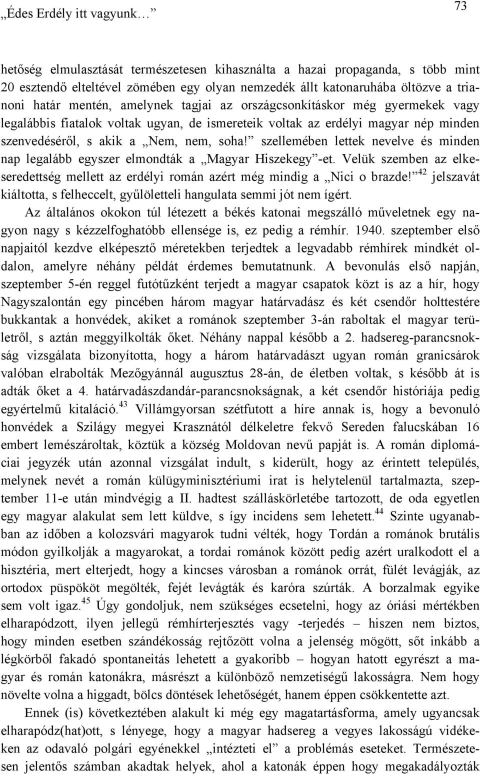 szellemében lettek nevelve és minden nap legalább egyszer elmondták a Magyar Hiszekegy -et. Velük szemben az elkeseredettség mellett az erdélyi román azért még mindig a Nici o brazde!