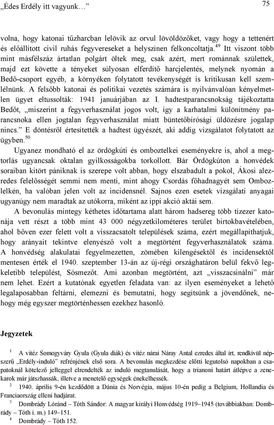 a környéken folytatott tevékenységét is kritikusan kell szemlélnünk. A felsőbb katonai és politikai vezetés számára is nyilvánvalóan kényelmetlen ügyet eltussolták: 1941 januárjában az I.