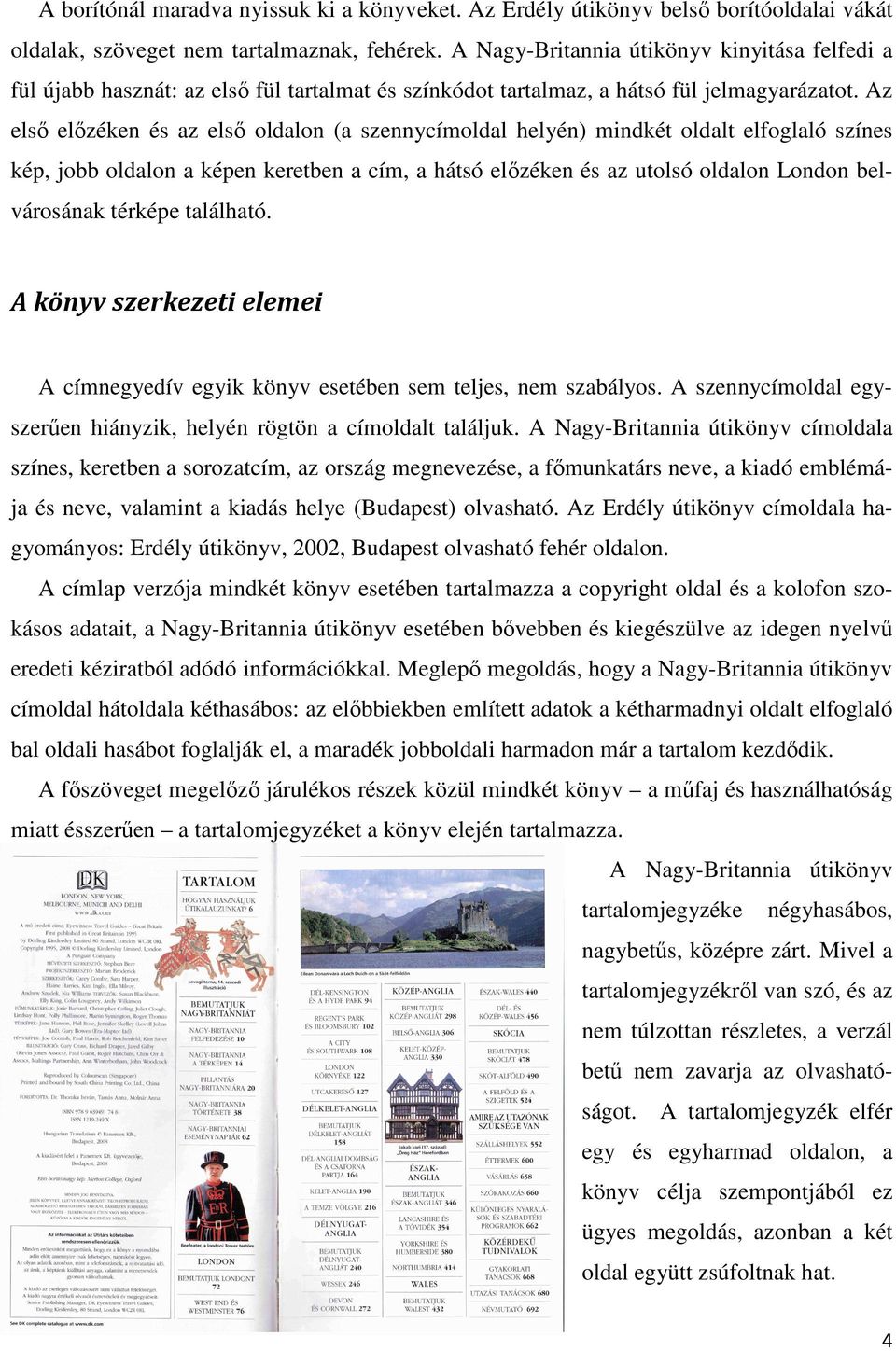 Az első előzéken és az első oldalon (a szennycímoldal helyén) mindkét oldalt elfoglaló színes kép, jobb oldalon a képen keretben a cím, a hátsó előzéken és az utolsó oldalon London belvárosának