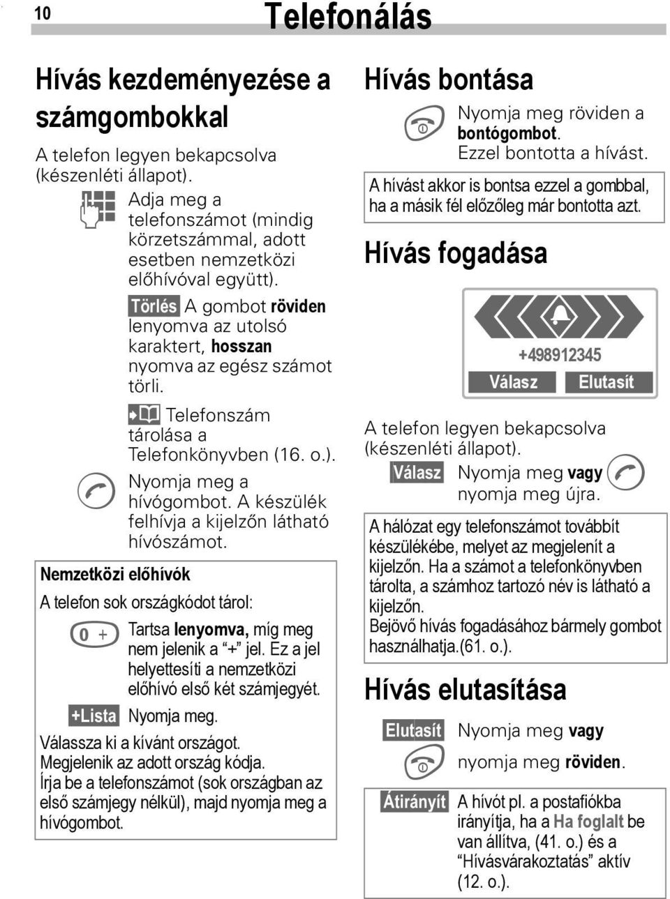 A készülék felhívja a kijelzőn látható hívószámot. Nemzetközi előhívók A telefon sok országkódot tárol: 0 Tartsa lenyomva, míg meg nem jelenik a + jel.