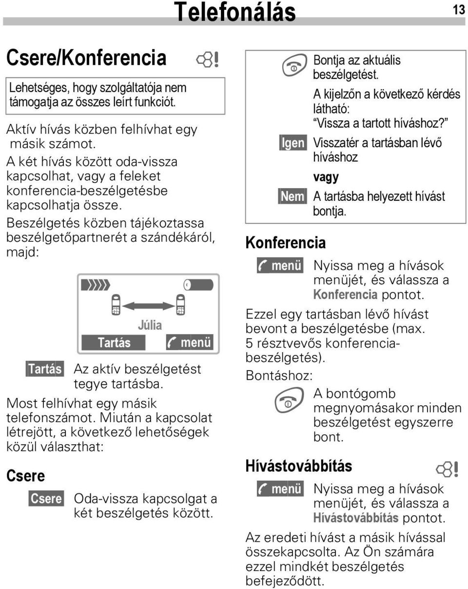 Beszélgetés közben tájékoztassa beszélgetőpartnerét a szándékáról, majd: Tartás Az aktív beszélgetést tegye tartásba. Most felhívhat egy másik telefonszámot.