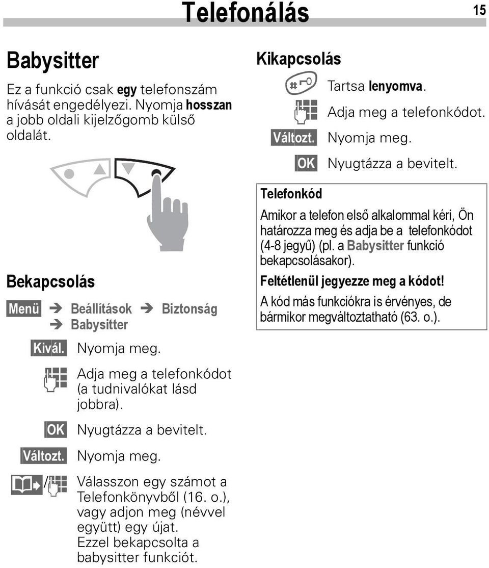 ), vagy adjon meg (névvel együtt) egy újat. Ezzel bekapcsolta a babysitter funkciót. Kikapcsolás # Tartsa lenyomva. J Adja meg a telefonkódot. Változt. Nyomja meg. OK Nyugtázza a bevitelt.