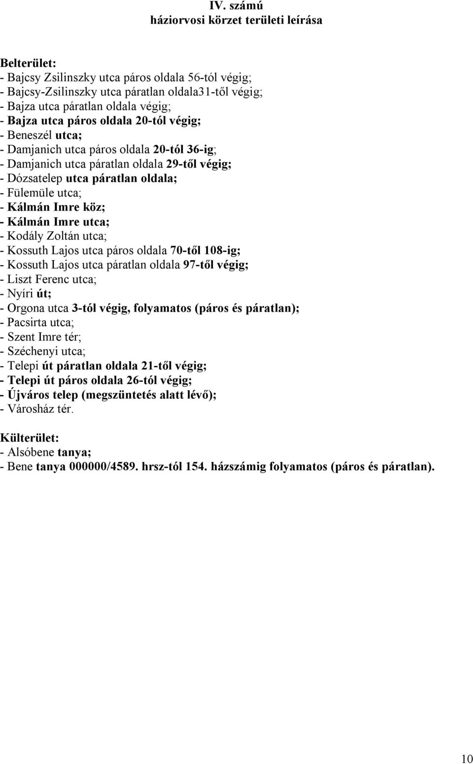 - Kálmán Imre köz; - Kálmán Imre utca; - Kodály Zoltán utca; - Kossuth Lajos utca páros oldala 70-től 108-ig; - Kossuth Lajos utca páratlan oldala 97-től végig; - Liszt Ferenc utca; - Nyíri út; -