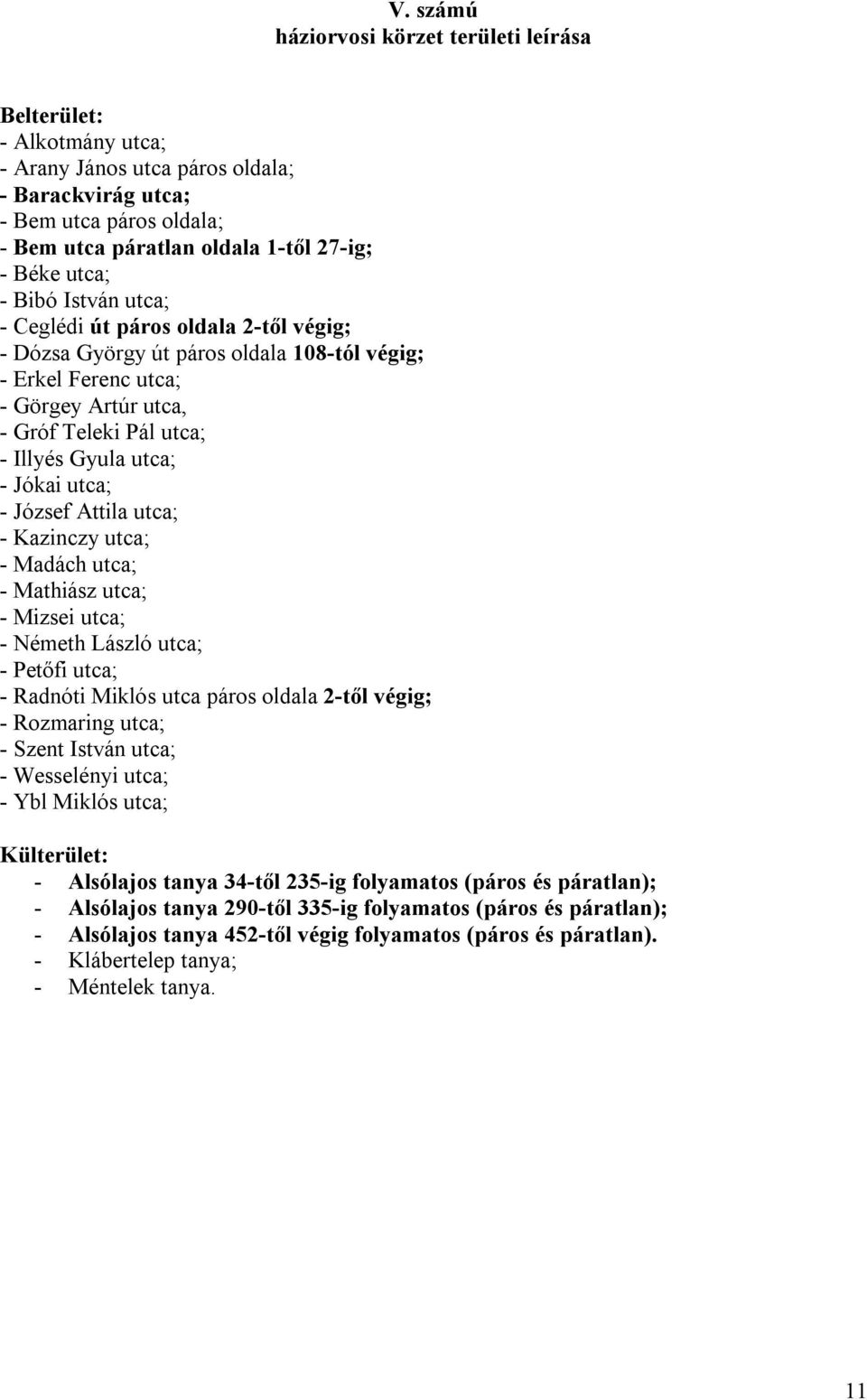 Jókai utca; - József Attila utca; - Kazinczy utca; - Madách utca; - Mathiász utca; - Mizsei utca; - Németh László utca; - Petőfi utca; - Radnóti Miklós utca páros oldala 2-től végig; - Rozmaring