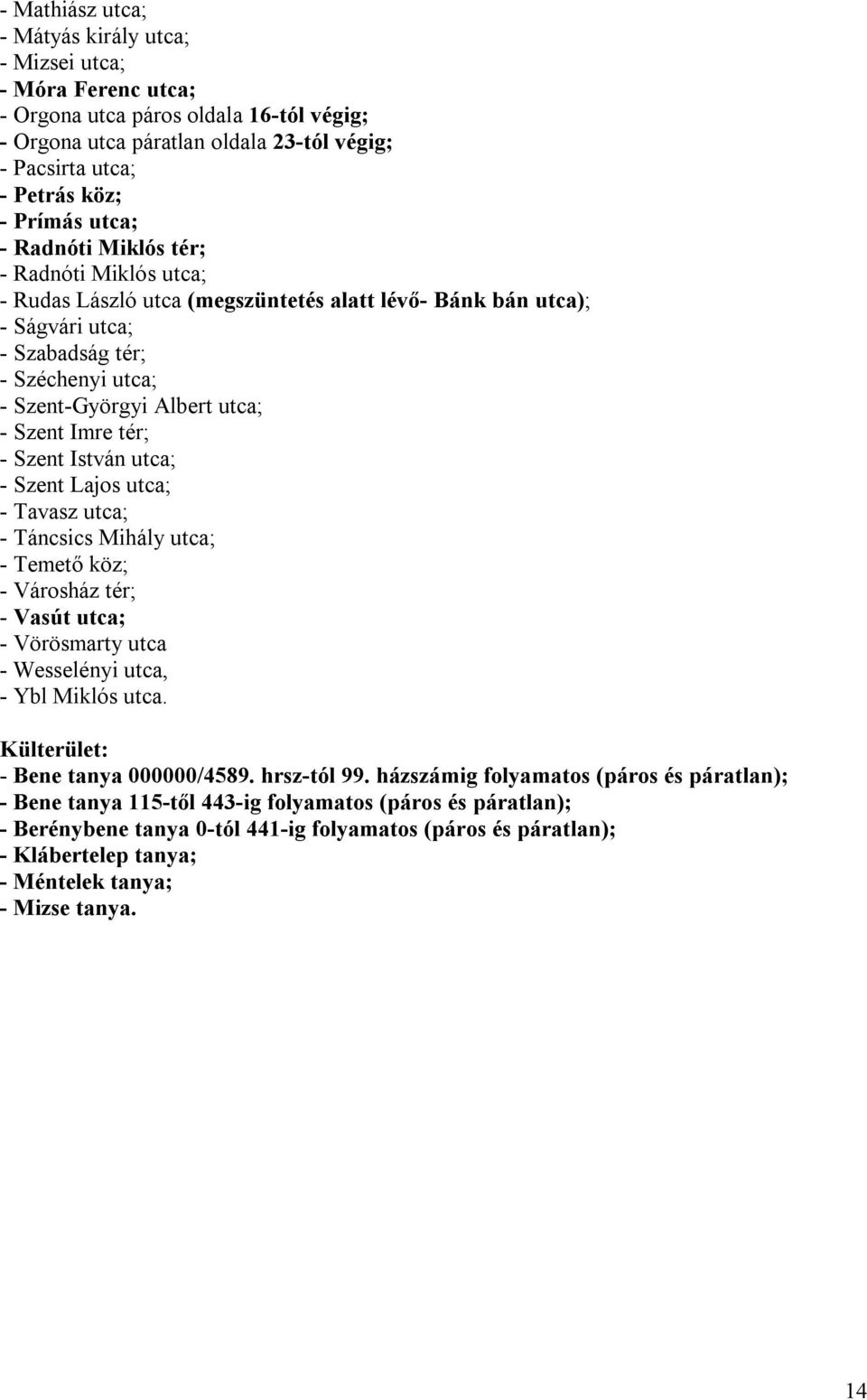 Szent Imre tér; - Szent István utca; - Szent Lajos utca; - Tavasz utca; - Táncsics Mihály utca; - Temető köz; - Városház tér; - Vasút utca; - Vörösmarty utca - Wesselényi utca, - Ybl Miklós utca.