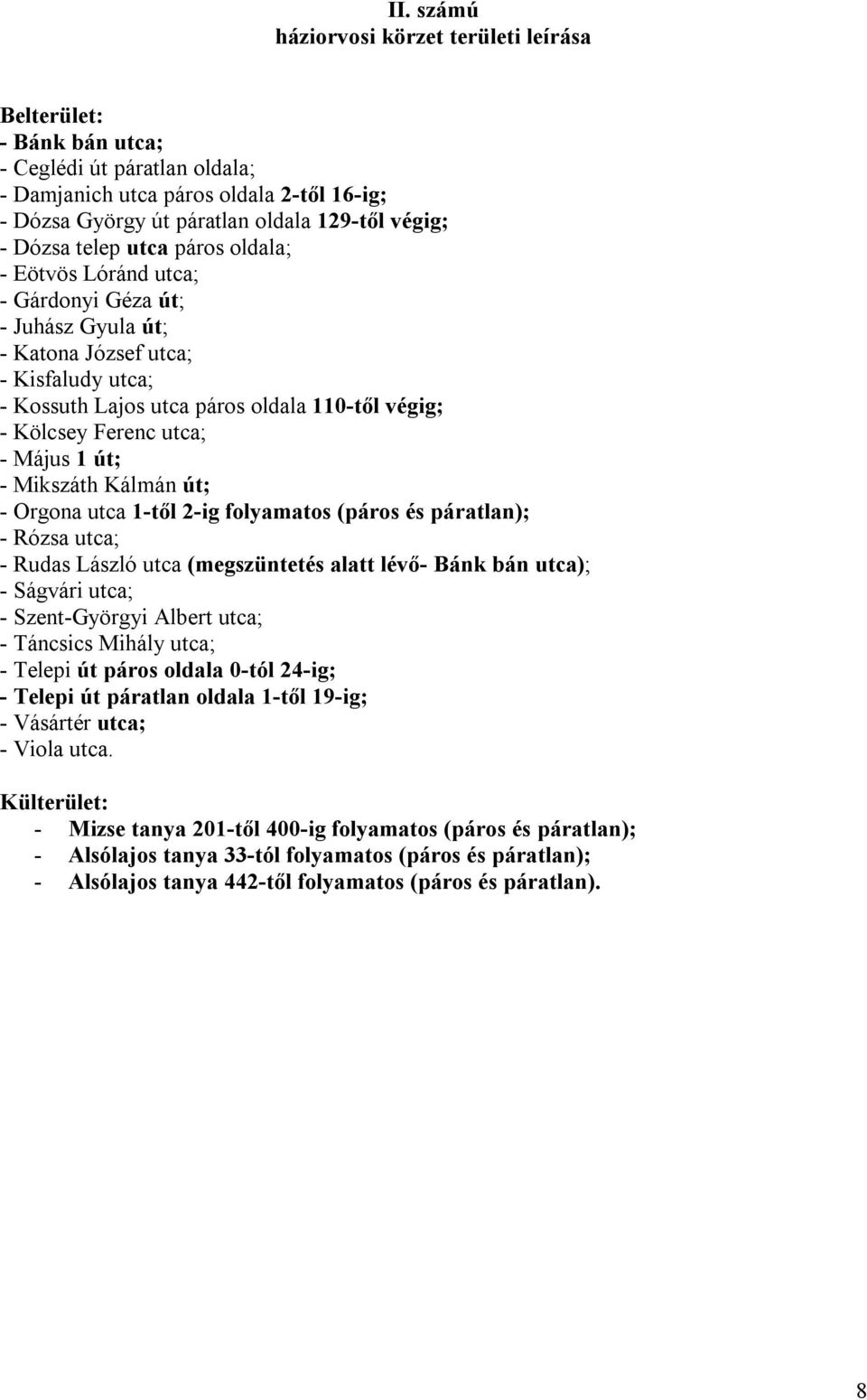 utca; - Május 1 út; - Mikszáth Kálmán út; - Orgona utca 1-től 2-ig folyamatos (páros és páratlan); - Rózsa utca; - Rudas László utca (megszüntetés alatt lévő- Bánk bán utca); - Ságvári utca; -