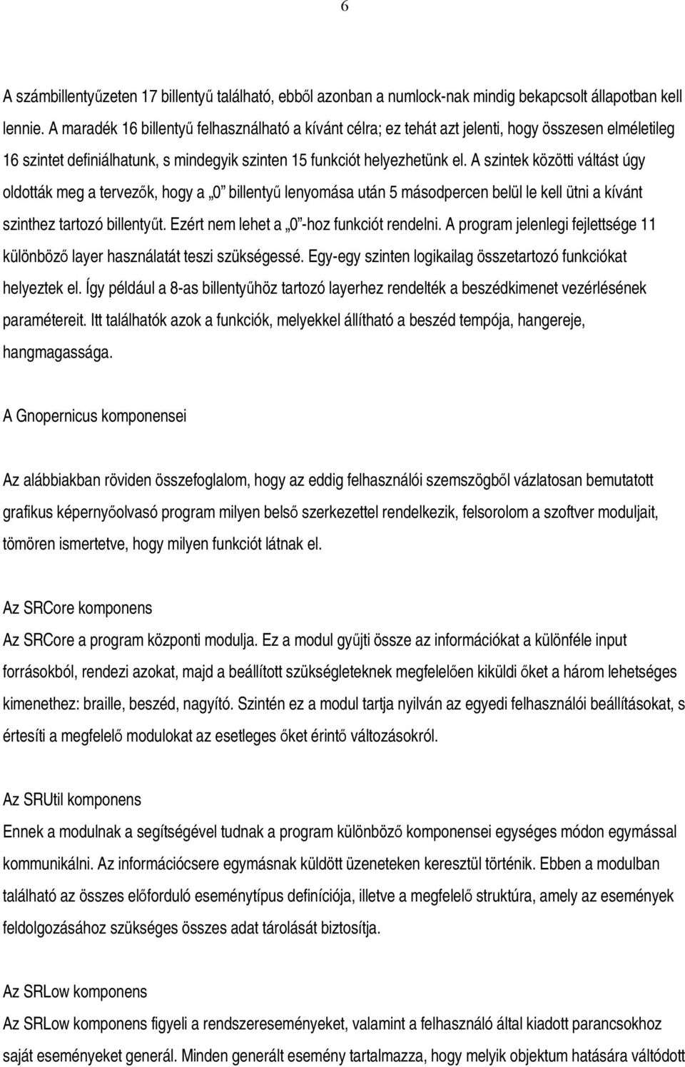 A szintek közötti váltást úgy oldották meg a tervezők, hogy a 0 billentyű lenyomása után 5 másodpercen belül le kell ütni a kívánt szinthez tartozó billentyűt.