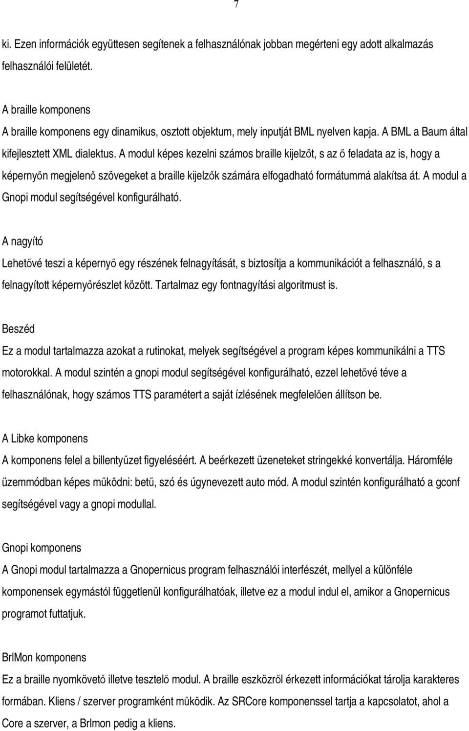 A modul képes kezelni számos braille kijelzőt, s az ő feladata az is, hogy a képernyőn megjelenő szövegeket a braille kijelzők számára elfogadható formátummá alakítsa át.