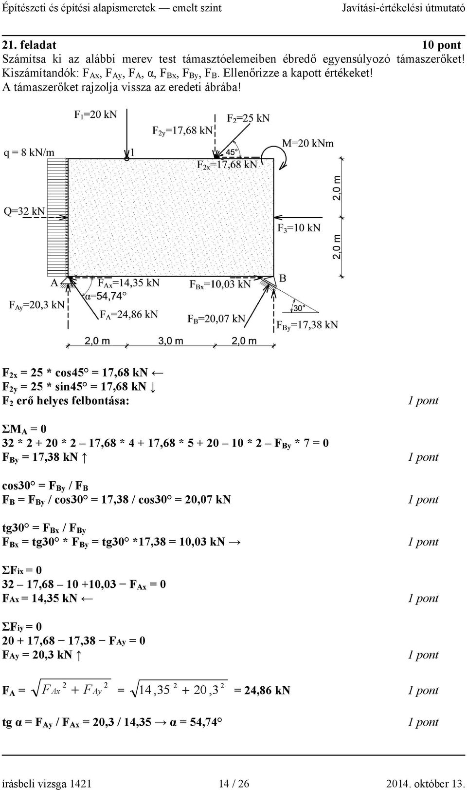 F 2x = 25 * cos45 = 17,68 kn F 2y = 25 * sin45 = 17,68 kn F 2 erő helyes felbontása: ΣM A = 0 32 * 2 + 20 * 2 17,68 * 4 + 17,68 * 5 + 20 10 * 2 F By * 7 = 0 F By = 17,38 kn cos30 = F By / F B F B