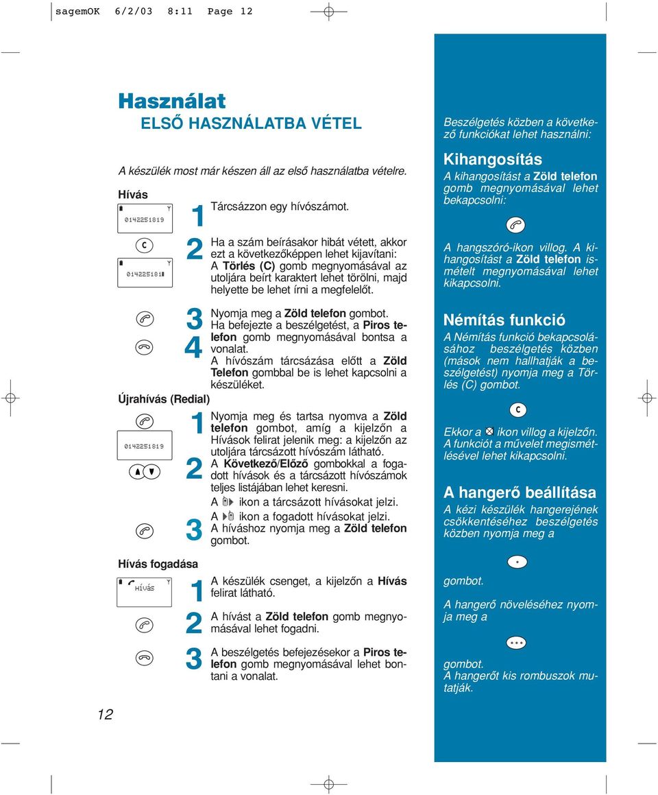 következôképpen lehet kijavítani: A Törlés (C) gomb megnyomásával az utoljára beírt karaktert lehet törölni, majd helyette be lehet írni a megfelelôt. A hangszóró-ikon villog.