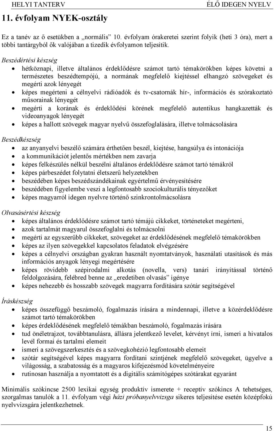 azok lényegét képes megérteni a célnyelvi rádióadók és tv-csatornák hír-, információs és szórakoztató mősorainak lényegét megérti a korának és érdeklıdési körének megfelelı autentikus hangkazetták és