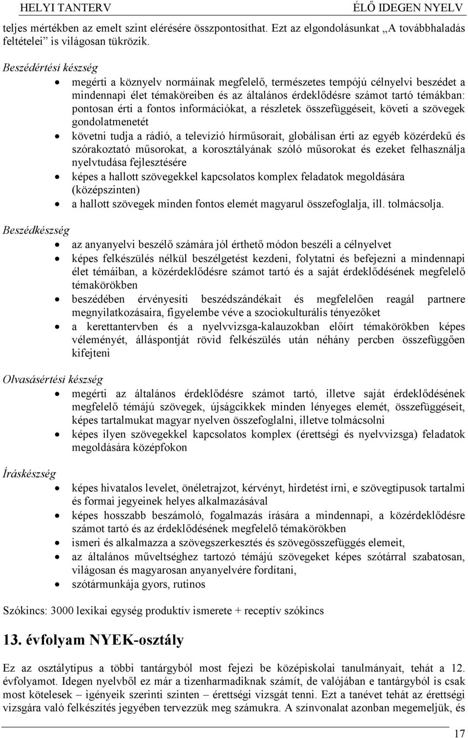 fontos információkat, a részletek összefüggéseit, követi a szövegek gondolatmenetét követni tudja a rádió, a televízió hírmősorait, globálisan érti az egyéb közérdekő és szórakoztató mősorokat, a