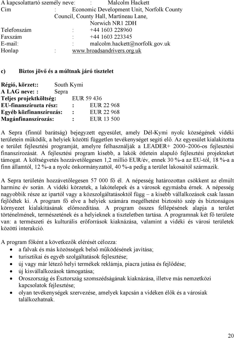 uk c) Biztos jövő és a múltnak járó tisztelet Régió, körzet:: South Kymi A LAG neve: : Sepra Teljes projektköltség : EUR 59 436 EU-finanszírozta rész: : EUR 22 968 Egyéb közfinanszírozás: : EUR 22