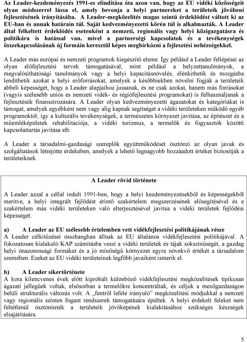 A Leader által felkeltett érdeklődés esetenként a nemzeti, regionális vagy helyi közigazgatásra és politikára is hatással van, mivel a partnerségi kapcsolatok és a tevékenységek összekapcsolásának új