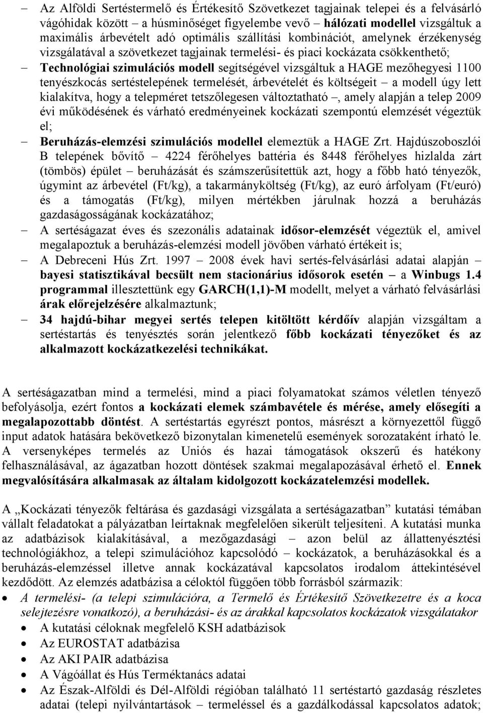 mezőhegyesi 1100 tenyészkocás sertéstelepének termelését, árbevételét és költségeit a modell úgy lett kialakítva, hogy a telepméret tetszőlegesen változtatható, amely alapján a telep 2009 évi