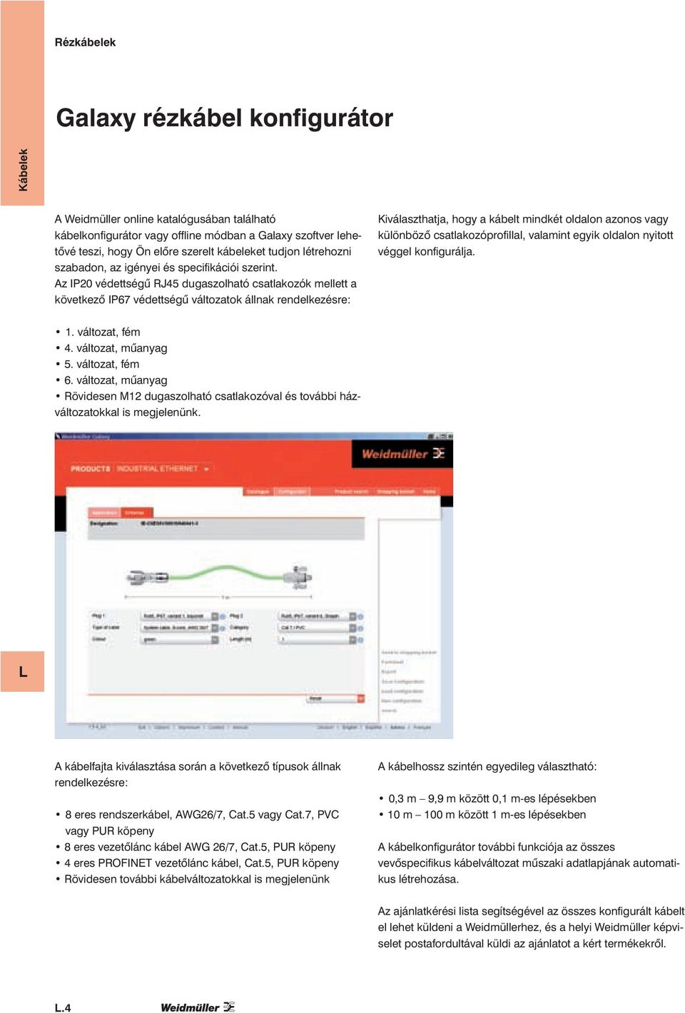 Az IP20 védettségű RJ45 dugaszolható csatlakozók mellett a következő IP67 védettségű változatok állnak rendelkezésre: Kiválaszthatja, hogy a kábelt mindkét oldalon azonos vagy különböző