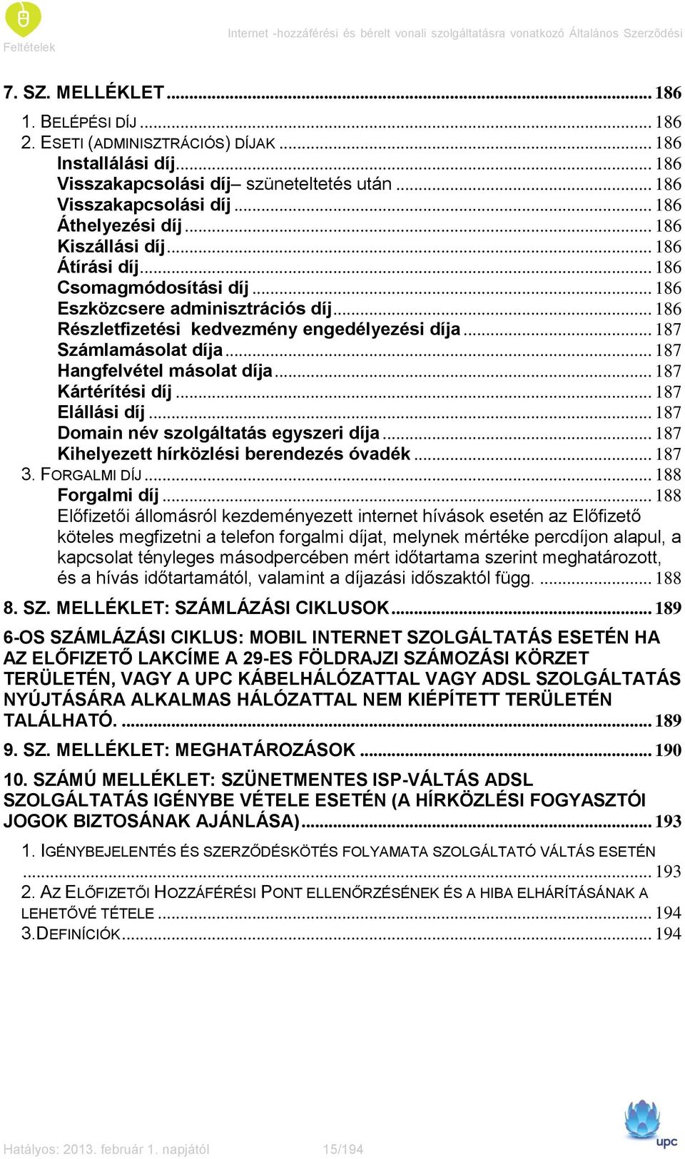 .. 186 Eszközcsere adminisztrációs díj... 186 Részletfizetési kedvezmény engedélyezési díja... 187 Számlamásolat díja... 187 Hangfelvétel másolat díja... 187 Kártérítési díj... 187 Elállási díj.