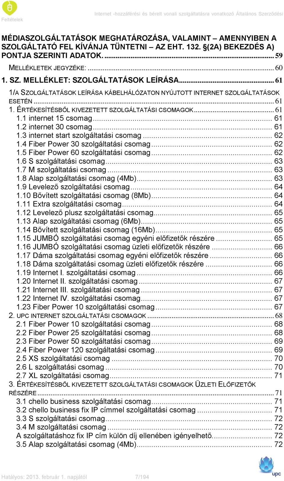 .. 61 1/A SZOLGÁLTATÁSOK LEÍRÁSA KÁBELHÁLÓZATON NYÚJTOTT INTERNET SZOLGÁLTATÁSOK ESETÉN... 61 1. ÉRTÉKESÍTÉSBŐL KIVEZETETT SZOLGÁLTATÁSI CSOMAGOK... 61 1.1 internet 15 csomag... 61 1.2 internet 30 csomag.