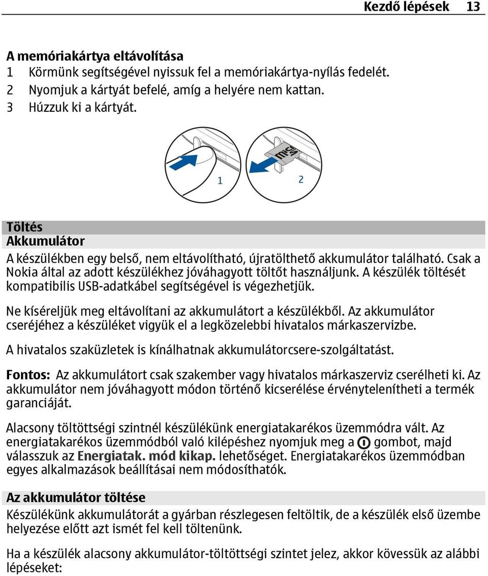 A készülék töltését kompatibilis USB-adatkábel segítségével is végezhetjük. Ne kíséreljük meg eltávolítani az akkumulátort a készülékből.