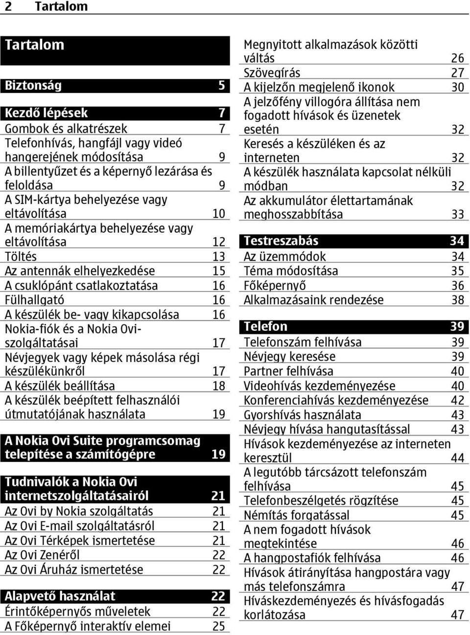 kikapcsolása 16 Nokia-fiók és a Nokia Oviszolgáltatásai 17 Névjegyek vagy képek másolása régi készülékünkről 17 A készülék beállítása 18 A készülék beépített felhasználói útmutatójának használata 19