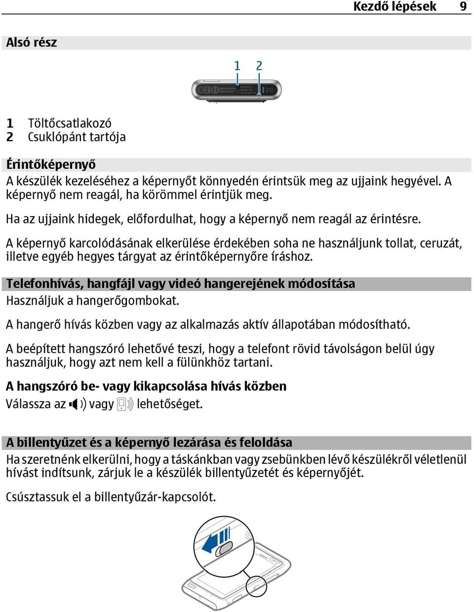 A képernyő karcolódásának elkerülése érdekében soha ne használjunk tollat, ceruzát, illetve egyéb hegyes tárgyat az érintőképernyőre íráshoz.