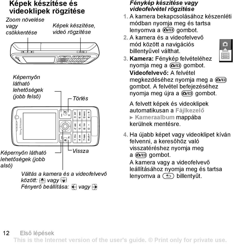 A kamera bekapcsolásához készenléti módban nyomja meg és tartsa lenyomva a gombot. 2. A kamera és a videofelvevő mód között a navigációs billentyűvel válthat. 3.