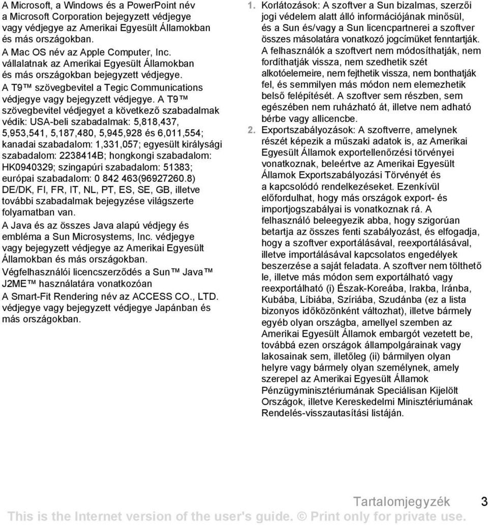 A T9 szövegbevitel védjegyet a következő szabadalmak védik: USA-beli szabadalmak: 5,818,437, 5,953,541, 5,187,480, 5,945,928 és 6,011,554; kanadai szabadalom: 1,331,057; egyesült királysági