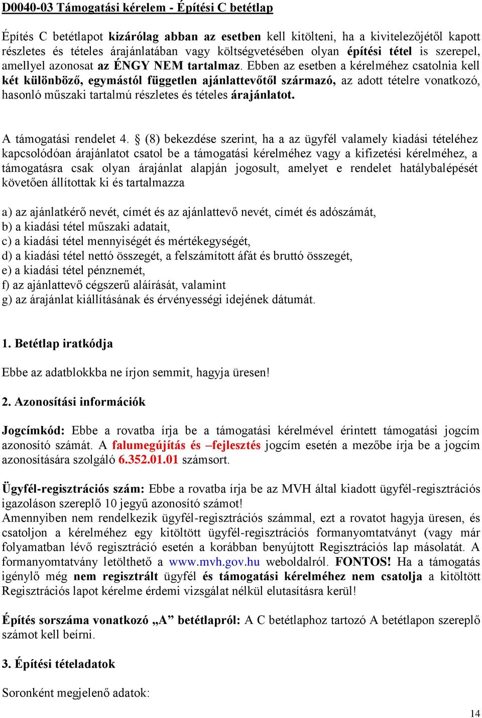 Ebben az esetben a kérelméhez csatolnia kell két különböző, egymástól független ajánlattevőtől származó, az adott tételre vonatkozó, hasonló műszaki tartalmú részletes és tételes árajánlatot.