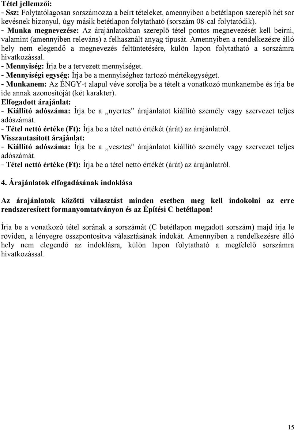 Amennyiben a rendelkezésre álló hely nem elegendő a megnevezés feltüntetésére, külön lapon folytatható a sorszámra hivatkozással. - Mennyiség: Írja be a tervezett mennyiséget.