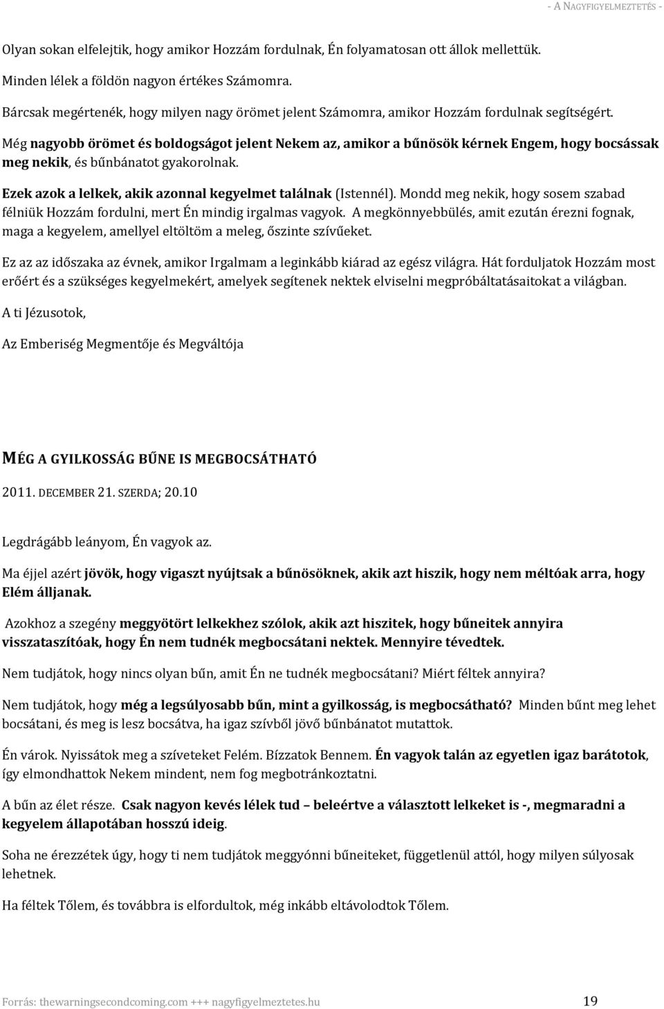 Még nagyobb örömet és boldogságot jelent Nekem az, amikor a bűnösök kérnek Engem, hogy bocsássak meg nekik, és bűnbánatot gyakorolnak. Ezek azok a lelkek, akik azonnal kegyelmet találnak (Istennél).