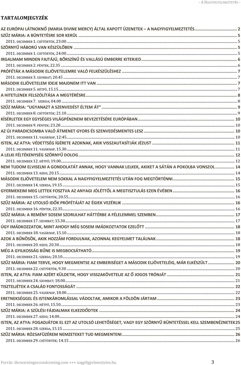 .. 6 PRÓFÉTÁK A MÁSODIK ELJÖVETELEMRE VALÓ FELKÉSZÜLÉSHEZ... 7 2011. DECEMBER 3. SZOMBAT; 20.45... 7 MÁSODIK ELJÖVETELEM IDEJE MAJDNEM ITT VAN... 7 2011. DECEMBER 5. HÉTFŐ, 15.