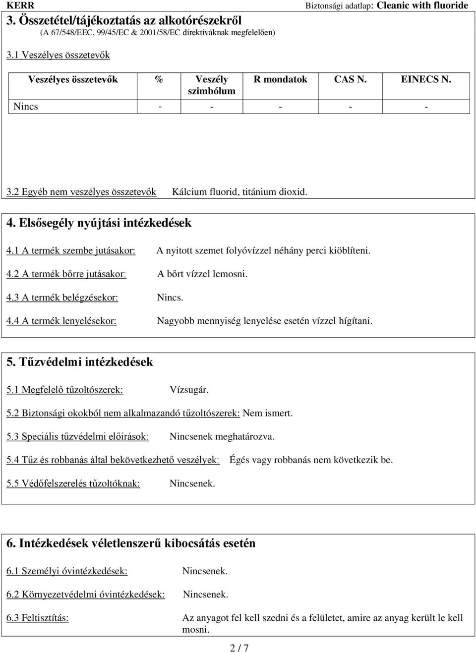 1 A termék szembe jutásakor: A nyitott szemet folyóvízzel néhány perci kiöblíteni. 4.2 A termék bőrre jutásakor: A bőrt vízzel lemosni. 4.3 A termék belégzésekor: Nincs. 4.4 A termék lenyelésekor: Nagyobb mennyiség lenyelése esetén vízzel hígítani.