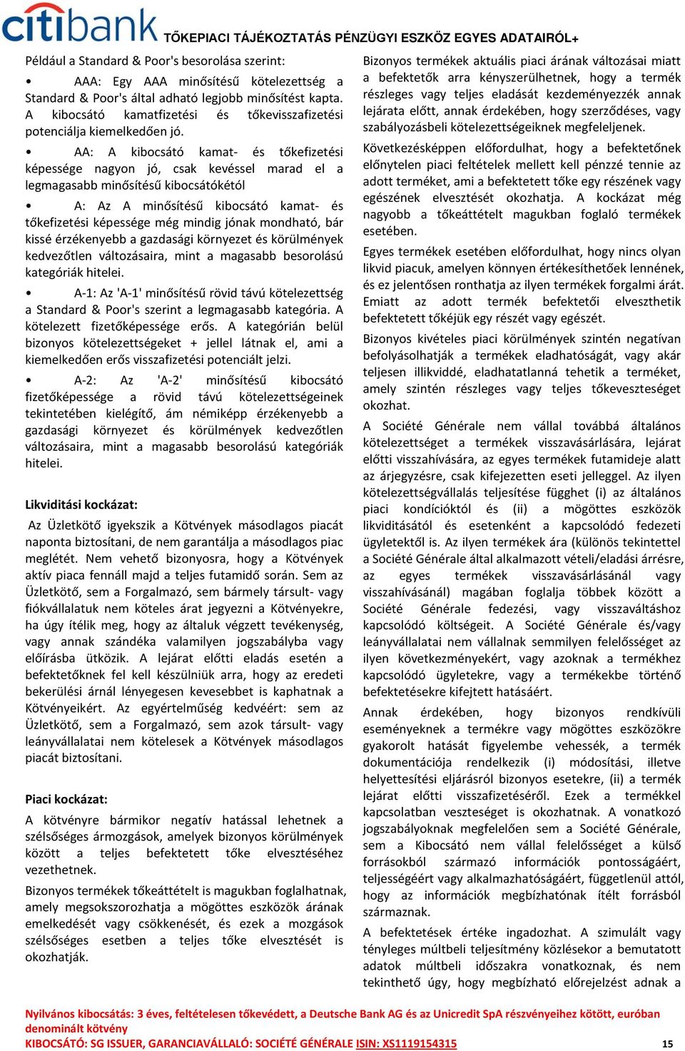 AA: A kibocsátó kamat- és tőkefizetési képessége nagyon jó, csak kevéssel marad el a legmagasabb minősítésű kibocsátókétól A: Az A minősítésű kibocsátó kamat- és tőkefizetési képessége még mindig