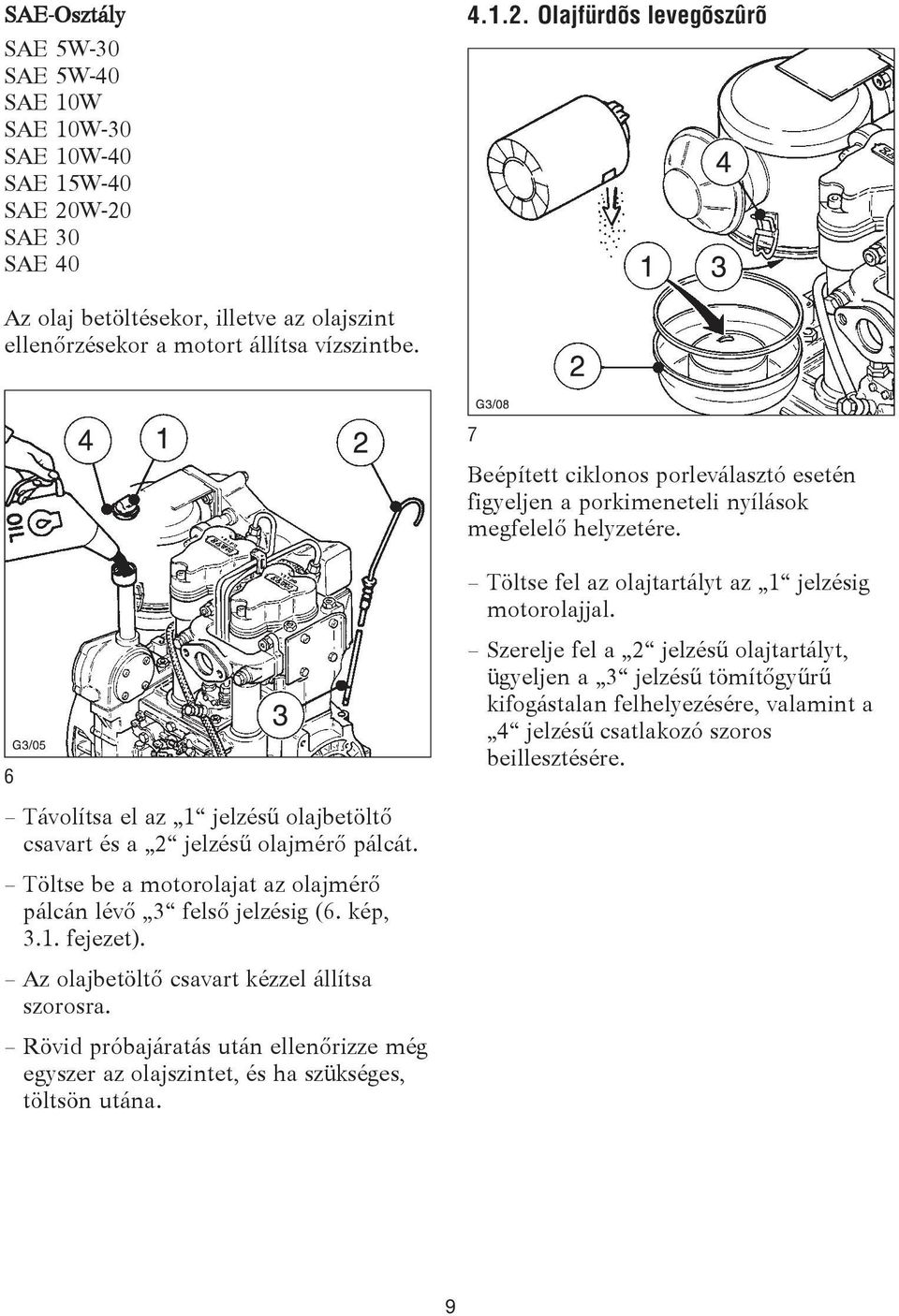 Töltse be a motorolajat az olajmérő pálcán lévő 3 felső jelzésig (6. kép, 3.1. fejezet). Az olajbetöltő csavart kézzel állítsa szorosra.