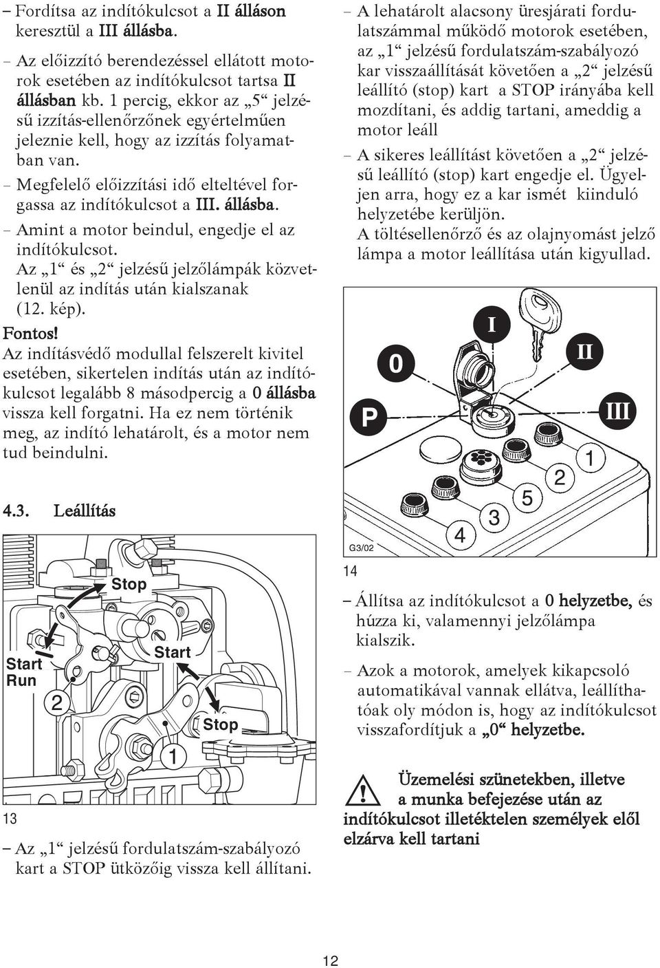 Amint a motor beindul, engedje el az indítókulcsot. Az 1 és 2 jelzésű jelzőlámpák közvetlenül az indítás után kialszanak (12. kép). Fontos!